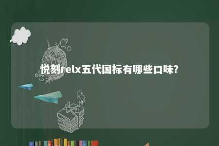 悦刻relx五代国标有哪些口味？ 